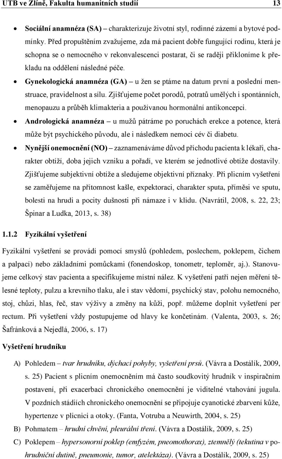 Gynekologická anamnéza (GA) u žen se ptáme na datum první a poslední menstruace, pravidelnost a sílu.