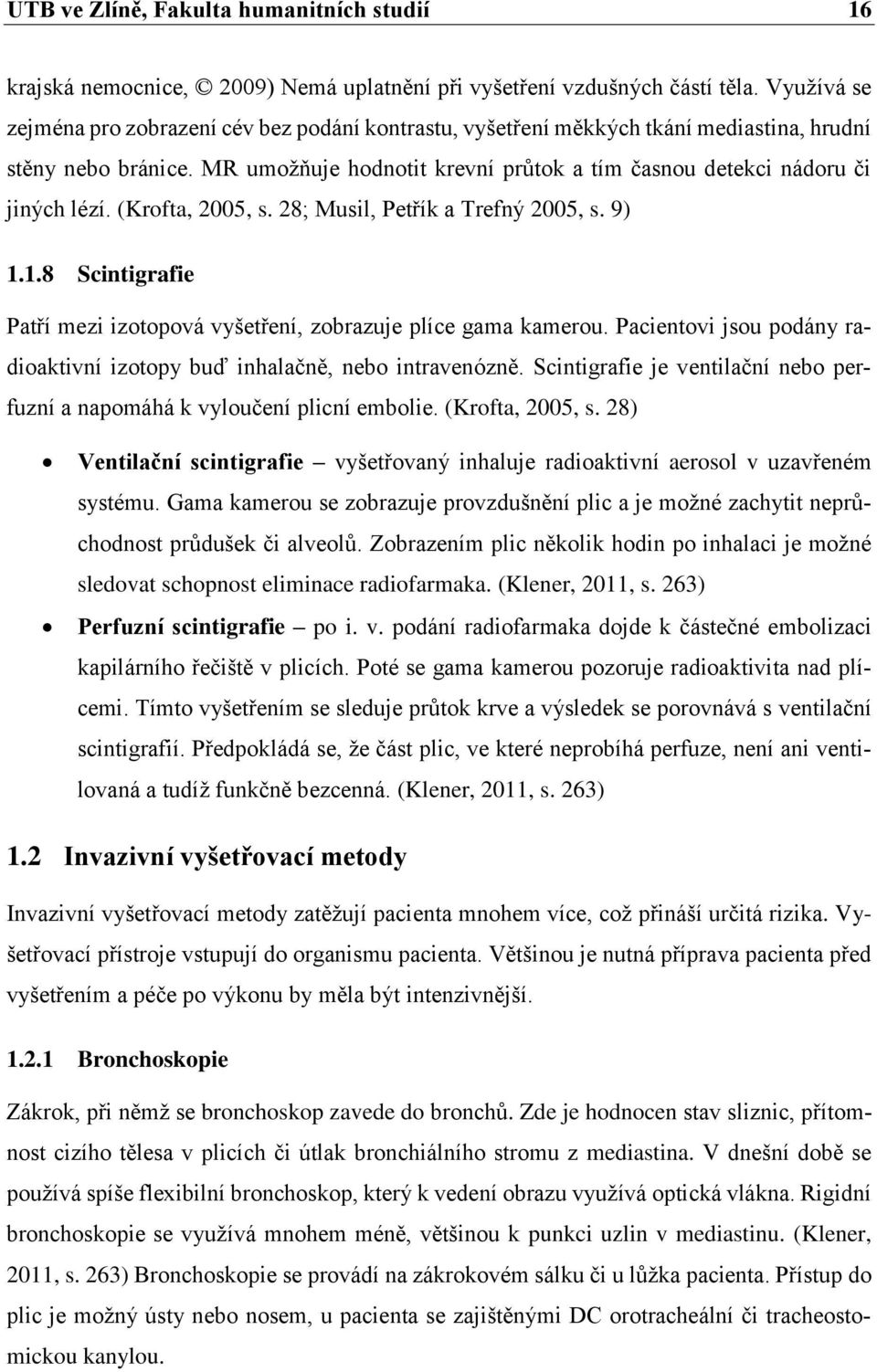 (Krofta, 2005, s. 28; Musil, Petřík a Trefný 2005, s. 9) 1.1.8 Scintigrafie Patří mezi izotopová vyšetření, zobrazuje plíce gama kamerou.