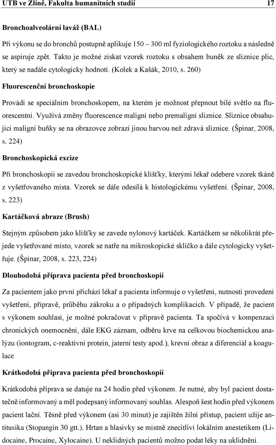 260) Fluorescenční bronchoskopie Provádí se speciálním bronchoskopem, na kterém je možnost přepnout bílé světlo na fluorescentní. Využívá změny fluorescence maligní nebo premaligní sliznice.