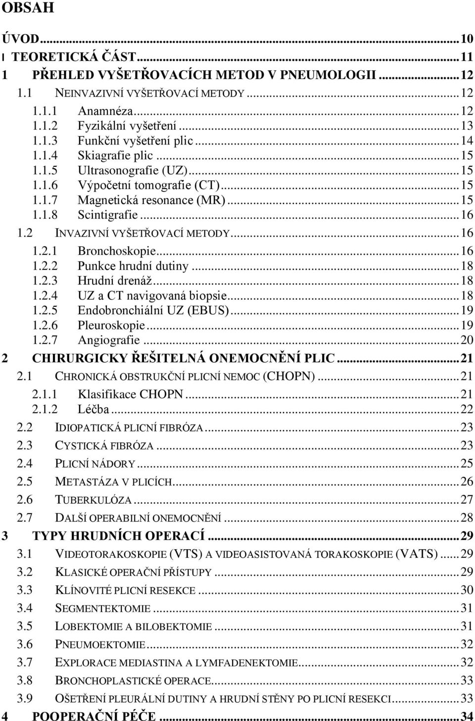 2 INVAZIVNÍ VYŠETŘOVACÍ METODY... 16 1.2.1 Bronchoskopie... 16 1.2.2 Punkce hrudní dutiny... 18 1.2.3 Hrudní drenáž... 18 1.2.4 UZ a CT navigovaná biopsie... 18 1.2.5 Endobronchiální UZ (EBUS)... 19 1.