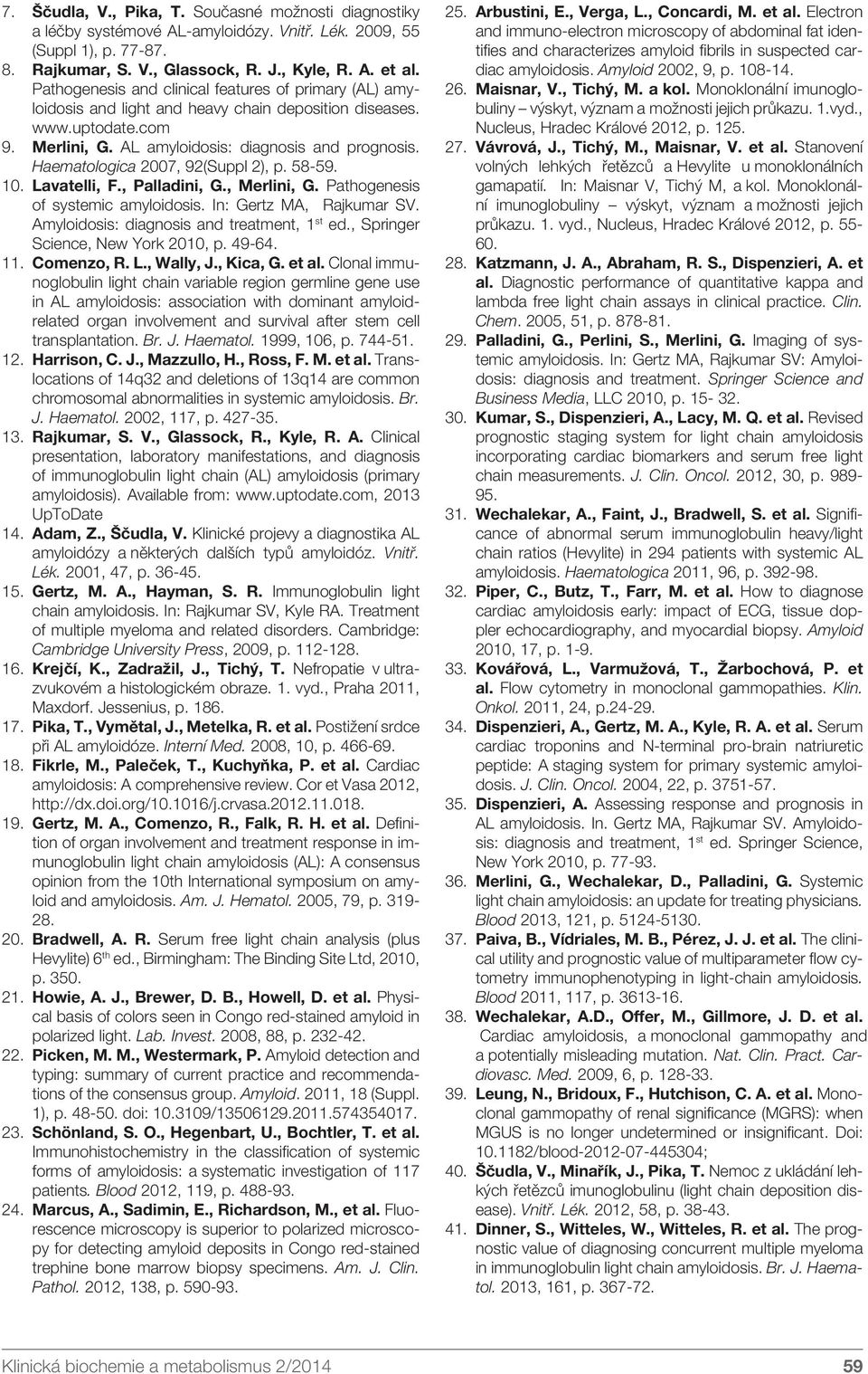 Haematologica 2007, 92(Suppl 2), p. 58-59. 10. Lavatelli, F., Palladini, G., Merlini, G. Pathogenesis of systemic amyloidosis. In: Gertz MA, Rajkumar SV. Amyloidosis: diagnosis and treatment, 1 st ed.