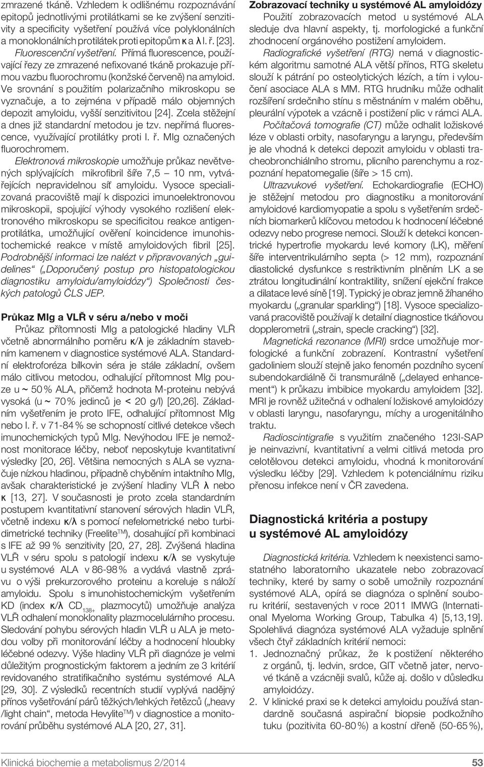 [23]. Fluorescenční vyšetření. Přímá fluorescence, používající řezy ze zmrazené nefixované tkáně prokazuje přímou vazbu fluorochromu (konžské červeně) na amyloid.