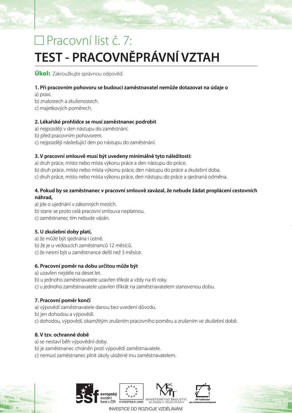 c) nejpozději následující den po nástupu do zaměstnání. 3. V pracovní smlouvě musí být uvedeny minimálně tyto náležitosti: a) druh práce, místo nebo místa výkonu práce a den nástupu do práce.