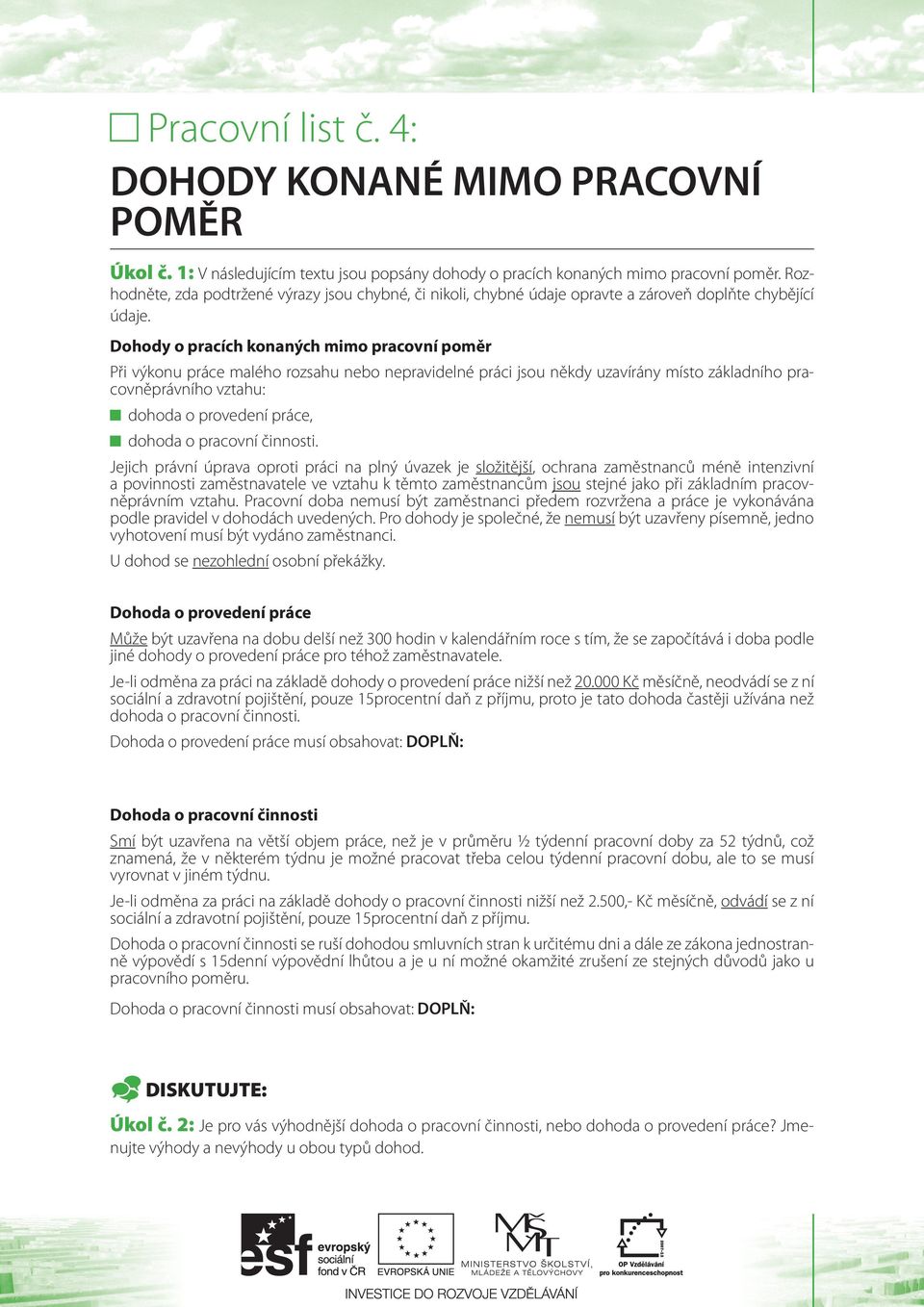 Dohody o pracích konaných mimo pracovní poměr Při výkonu práce malého rozsahu nebo nepravidelné práci jsou někdy uzavírány místo základního pracovněprávního vztahu: dohoda o provedení práce, dohoda o