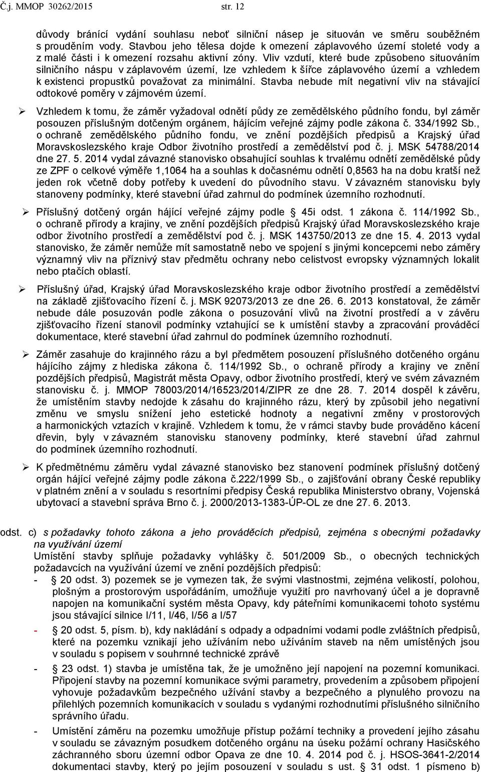 Vliv vzdutí, které bude způsobeno situováním silničního náspu v záplavovém území, lze vzhledem k šířce záplavového území a vzhledem k existenci propustků považovat za minimální.