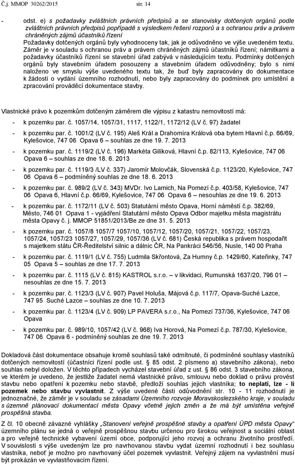 účastníků řízení Požadavky dotčených orgánů byly vyhodnoceny tak, jak je odůvodněno ve výše uvedeném textu.