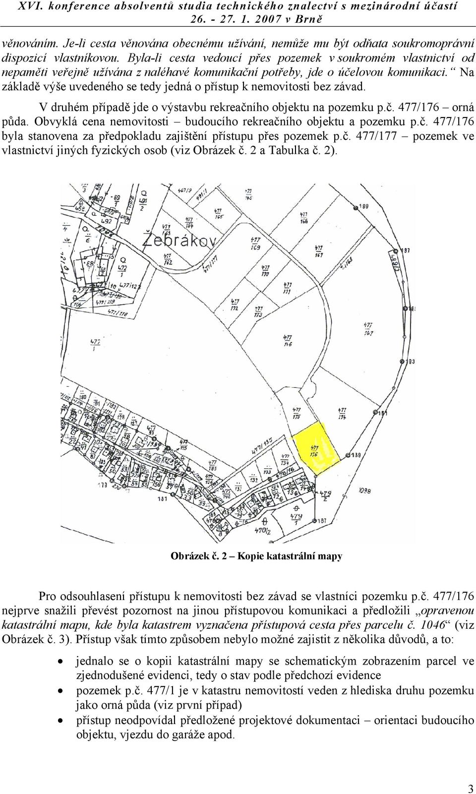Na základě výše uvedeného se tedy jedná o přístup k nemovitosti bez závad. V druhém případě jde o výstavbu rekreačního objektu na pozemku p.č. 477/176 orná půda.