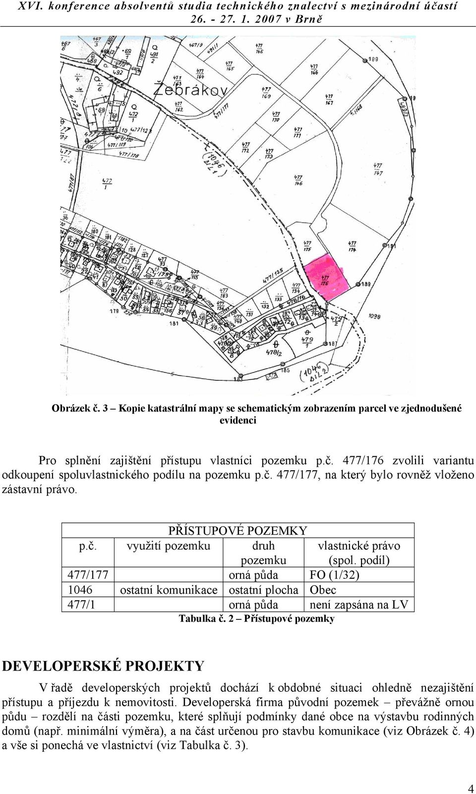 podíl) 477/177 orná půda FO (1/32) 1046 ostatní komunikace ostatní plocha Obec 477/1 orná půda není zapsána na LV Tabulka č.