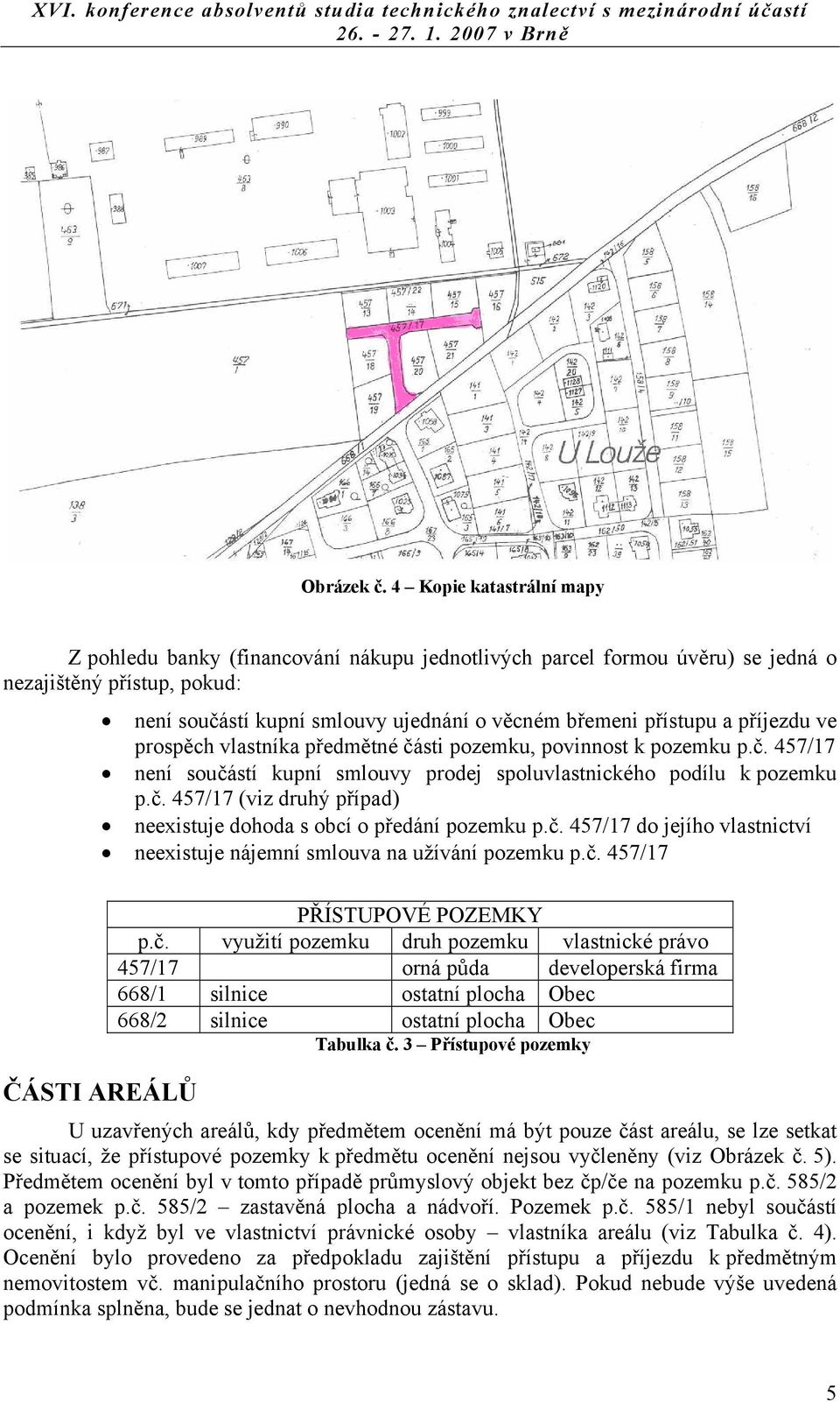 příjezdu ve prospěch vlastníka předmětné části pozemku, povinnost k pozemku p.č. 457/17 není součástí kupní smlouvy prodej spoluvlastnického podílu k pozemku p.č. 457/17 (viz druhý případ) neexistuje dohoda s obcí o předání pozemku p.