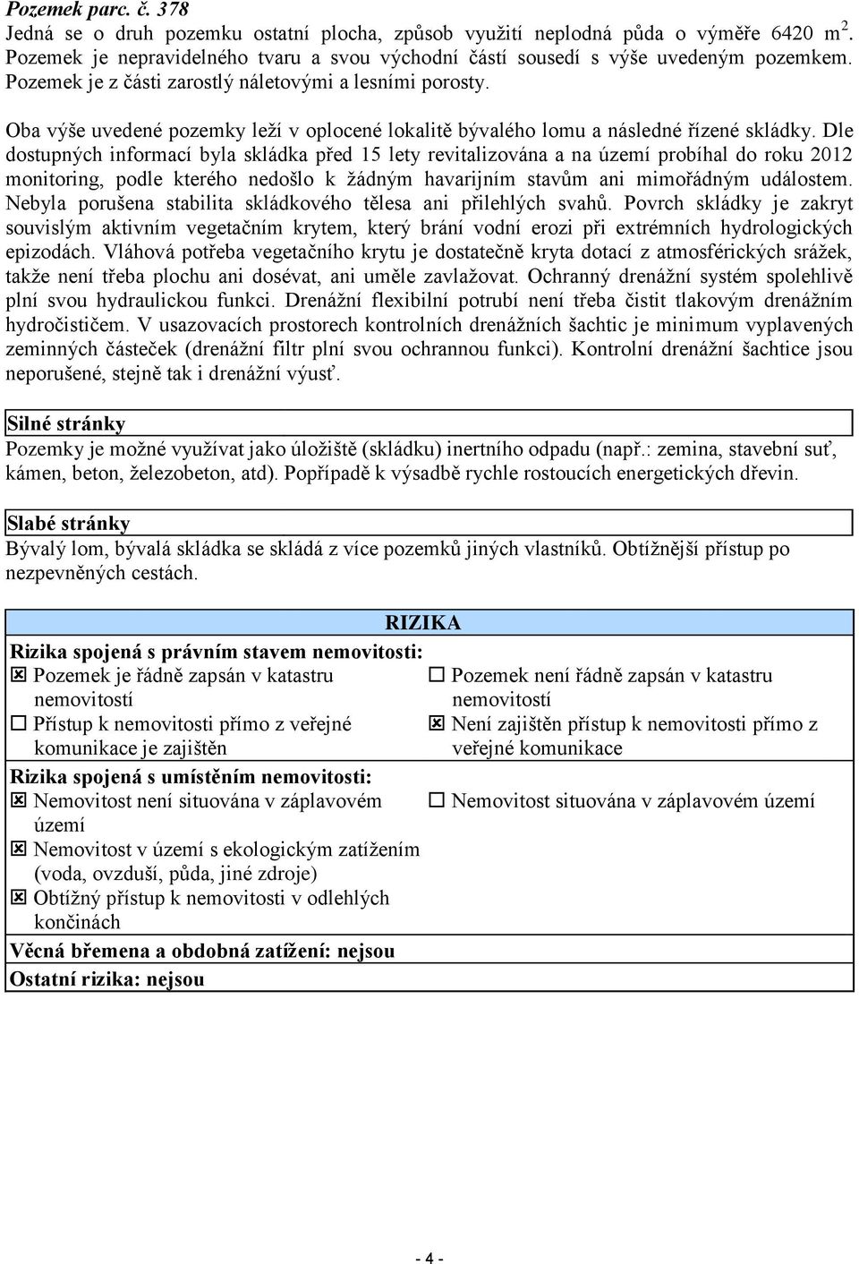 Dle dostupných informací byla skládka před 15 lety revitalizována a na území probíhal do roku 2012 monitoring, podle kterého nedošlo k žádným havarijním stavům ani mimořádným událostem.