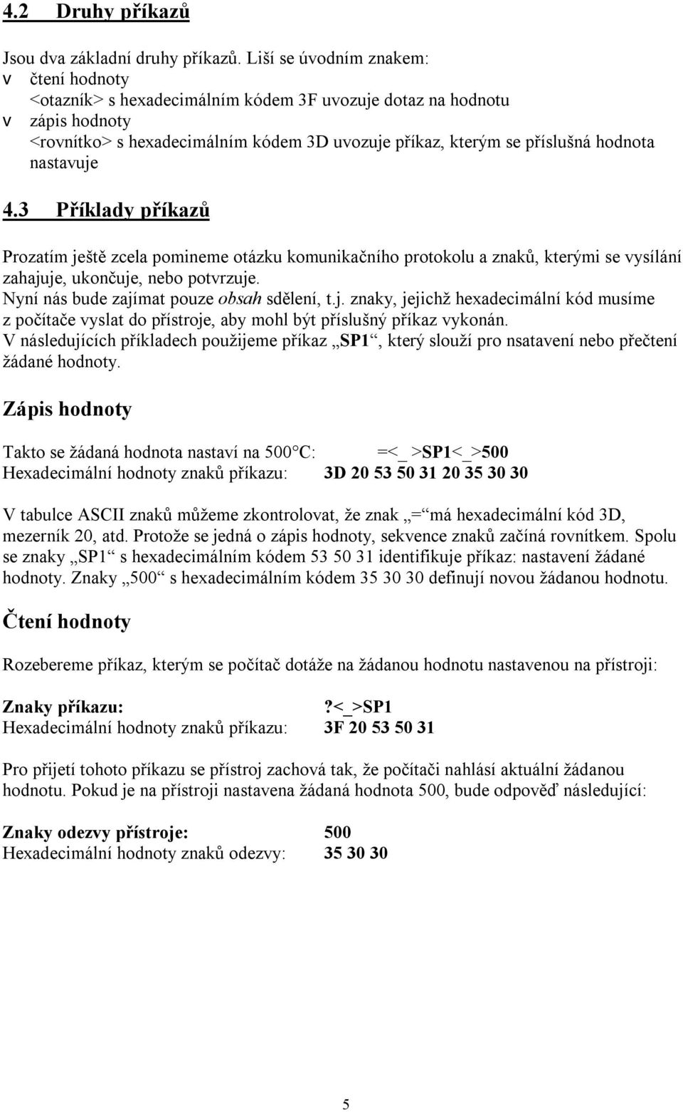 nastavuje 4.3 Příklady příkazů Prozatím ještě zcela pomineme otázku komunikačního protokolu a znaků, kterými se vysílání zahajuje, ukončuje, nebo potvrzuje.