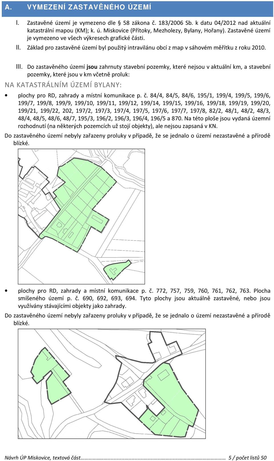 Do zastavěného území jsou zahrnuty stavební pozemky, které nejsou v aktuální km, a stavební pozemky, které jsou v km včetně proluk: NA KATASTRÁLNÍM ÚZEMÍ BYLANY: plochy pro RD, zahrady a místní