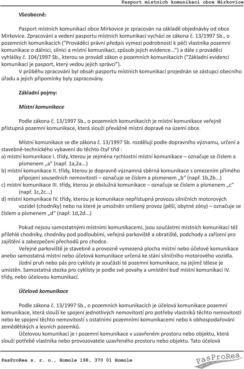 .. ) a dále z prováděcí vyhlášky č. 104/1997 Sb., kterou se provádí zákon o pozemních komunikacích ( Základní evidencí komunikací je pasport, který vedou jejich správci ).