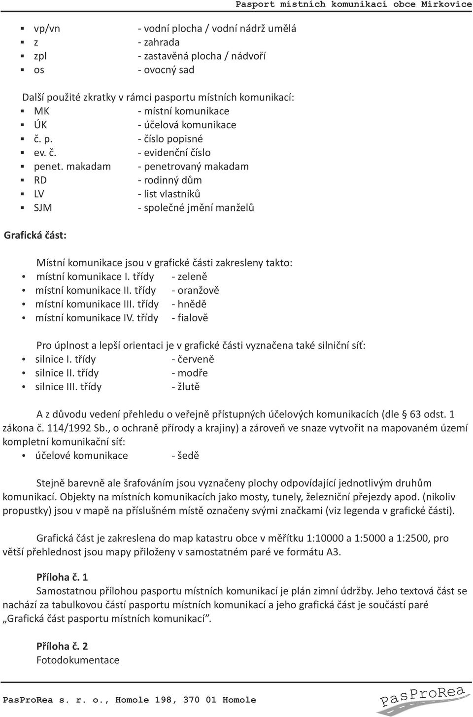 makadam - penetrovaný makadam RD - rodinný dům LV - list vlastníků SJM - společné jmění manželů Grafická část: Místní komunikace jsou v grafické části zakresleny takto: ź místní komunikace I.