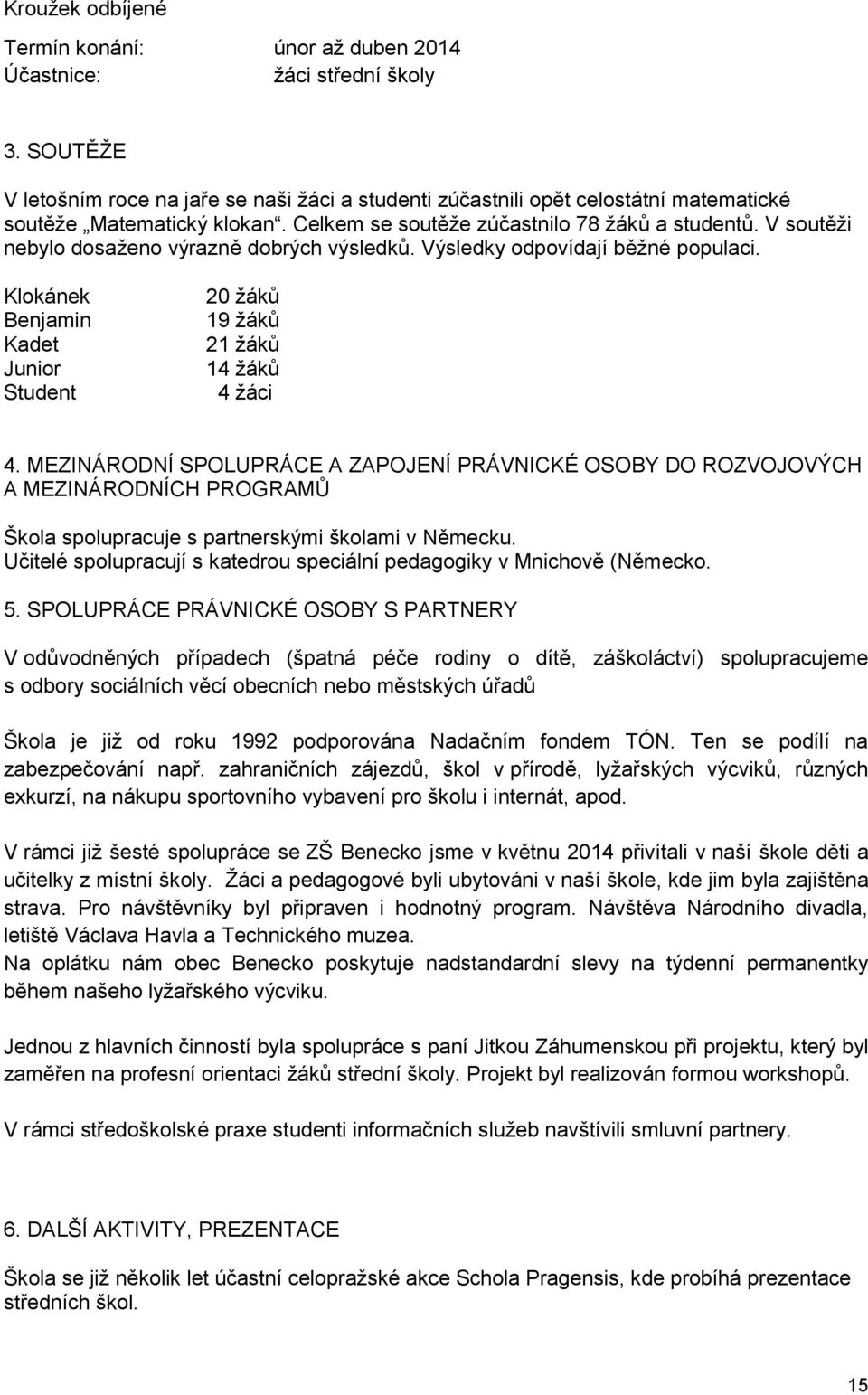 V soutěži nebylo dosaženo výrazně dobrých výsledků. Výsledky odpovídají běžné populaci. Klokánek Benjamin Kadet Junior Student 20 žáků 19 žáků 21 žáků 14 žáků 4 žáci 4.