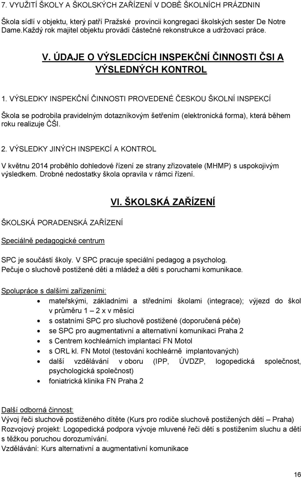 VÝSLEDKY INSPEKČNÍ ČINNOSTI PROVEDENÉ ČESKOU ŠKOLNÍ INSPEKCÍ Škola se podrobila pravidelným dotazníkovým šetřením (elektronická forma), která během roku realizuje ČŠI. 2.