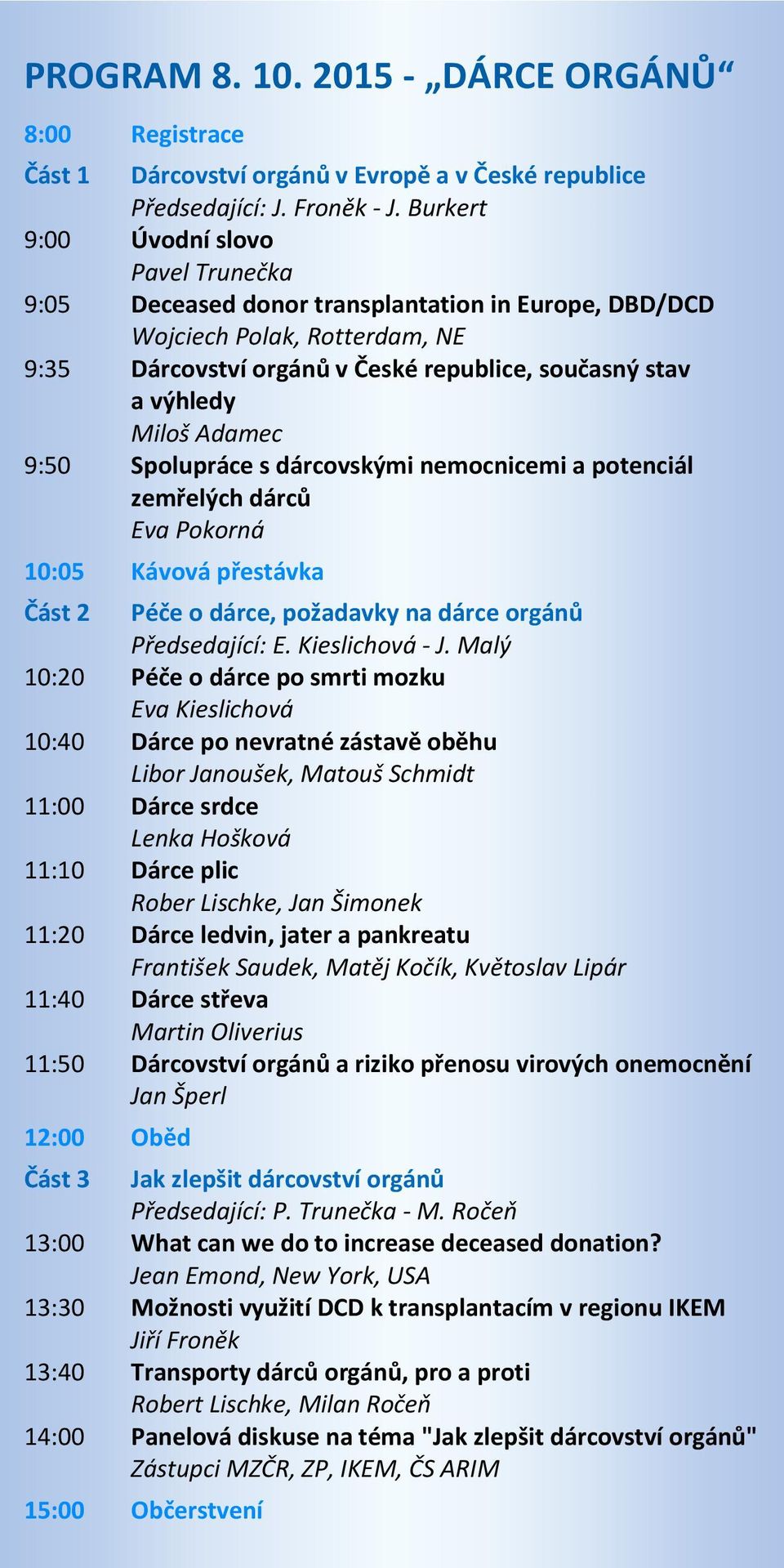 Adamec 9:50 Spolupráce s dárcovskými nemocnicemi a potenciál zemřelých dárců Eva Pokorná 10:05 Kávová přestávka Část 2 Péče o dárce, požadavky na dárce orgánů Předsedající: E. Kieslichová - J.