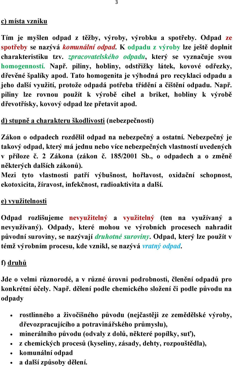 Tato homogenita je výhodná pro recyklaci odpadu a jeho další využití, protože odpadá potřeba třídění a čištění odpadu. Např.