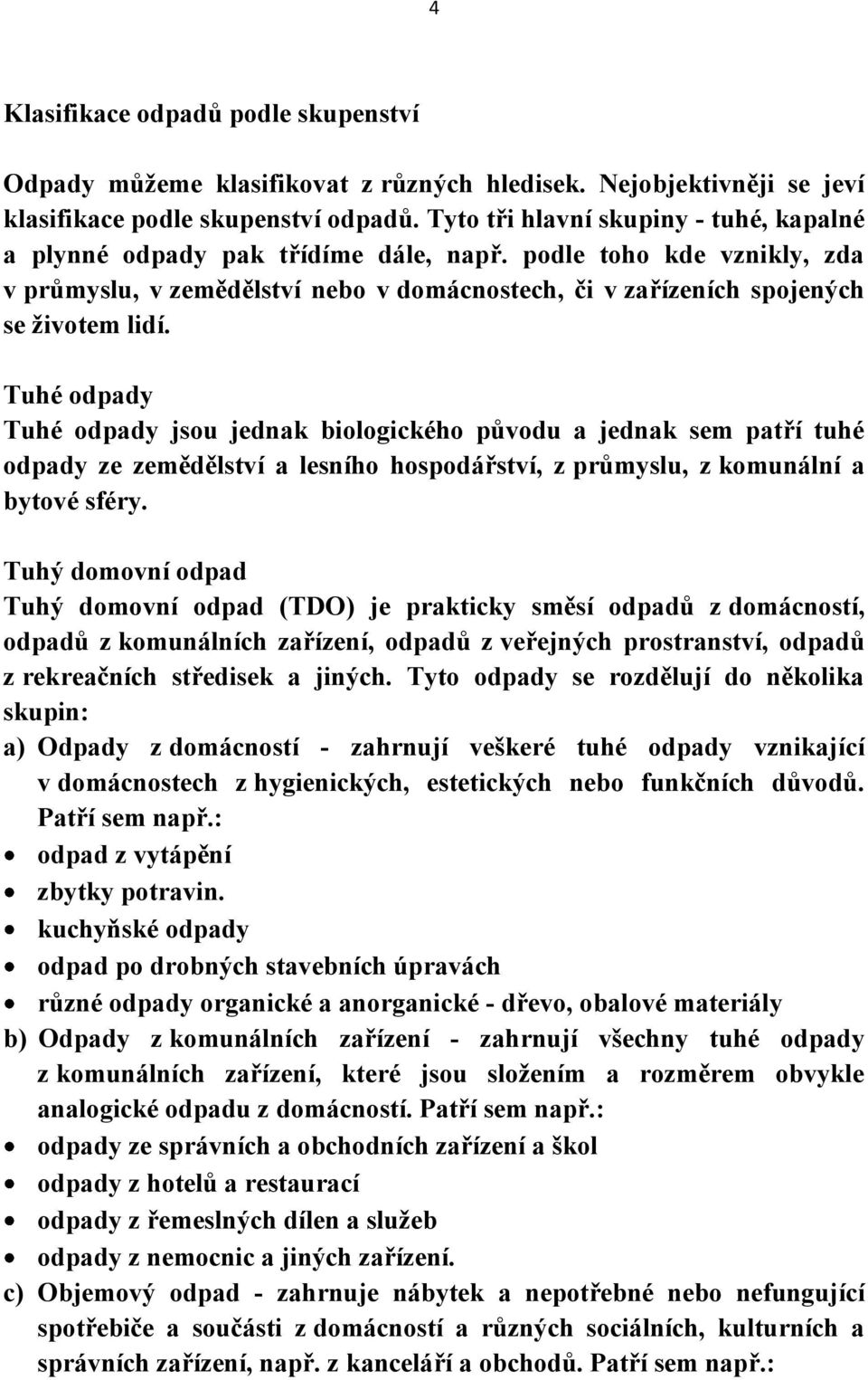 Tuhé odpady Tuhé odpady jsou jednak biologického původu a jednak sem patří tuhé odpady ze zemědělství a lesního hospodářství, z průmyslu, z komunální a bytové sféry.