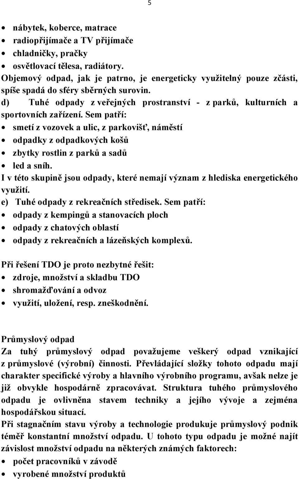 Sem patří: smetí z vozovek a ulic, z parkovišť, náměstí odpadky z odpadkových košů zbytky rostlin z parků a sadů led a sníh.