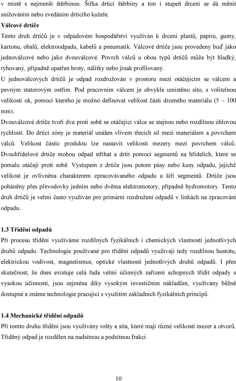 Válcové drtiče jsou provedeny buď jako jednoválcové nebo jako dvouválcové. Povrch válců u obou typů drtičů může být hladký, rýhovaný, případně opatřen hroty, nálitky nebo jinak profilovaný.