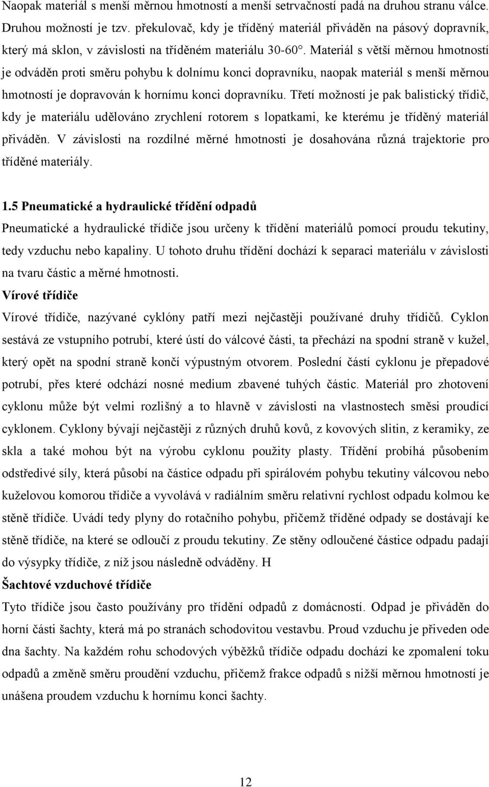 Materiál s větší měrnou hmotností je odváděn proti směru pohybu k dolnímu konci dopravníku, naopak materiál s menší měrnou hmotností je dopravován k hornímu konci dopravníku.