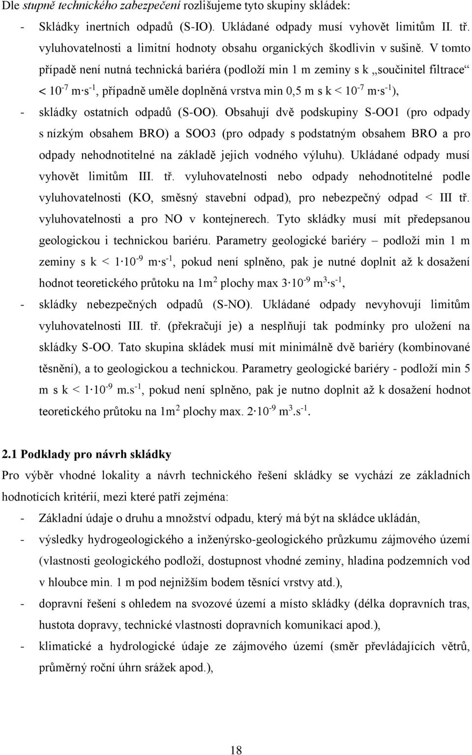 V tomto případě není nutná technická bariéra (podloží min 1 m zeminy s k součinitel filtrace < 10-7 m s -1, případně uměle doplněná vrstva min 0,5 m s k < 10-7 m s -1 ), - skládky ostatních odpadů