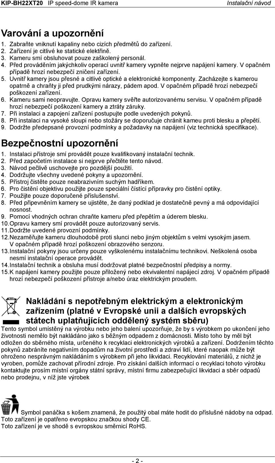 Uvnitř kamery jsou přesné a citlivé optické a elektronické komponenty. Zacházejte s kamerou opatrně a chraňty ji před prudkými nárazy, pádem apod. V opačném případě hrozí nebezpečí poškození zařízení.