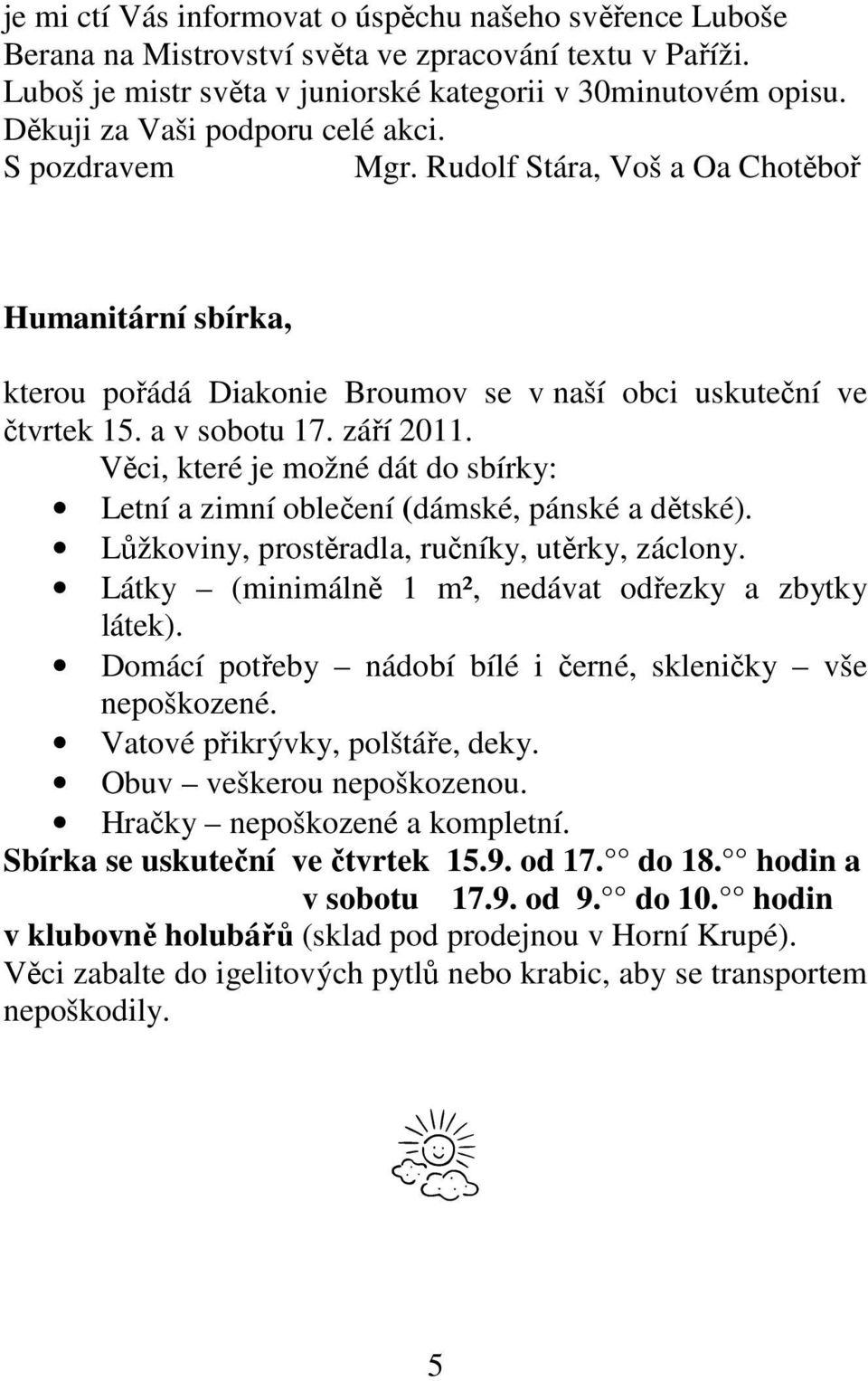 Věci, které je možné dát do sbírky: Letní a zimní oblečení (dámské, pánské a dětské). Lůžkoviny, prostěradla, ručníky, utěrky, záclony. Látky (minimálně 1 m², nedávat odřezky a zbytky látek).