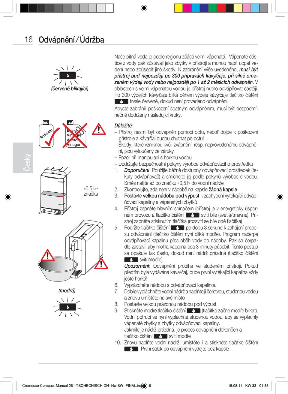K zabránění výše uvedeného, musí být přístroj buď nejpozději po 300 přípravách kávy/čaje, při silně omezeném výdeji vody nebo nejpozději po 1 až 2 měsících odvápněn.