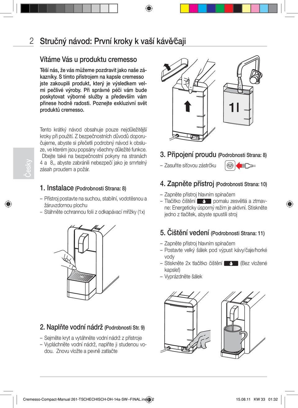 Poznejte exkluzivní svět produktů cremesso. 1l Tento krátký návod obsahuje pouze nejdůležitější kroky při použití.