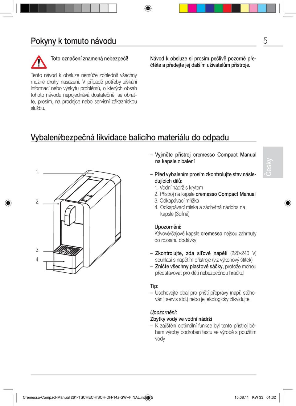 Návod k obsluze si prosím pečlivě pozorně přečtěte a předejte jej dalším uživatelům přístroje. Vybalení/bezpečná likvidace balicího materiálu do odpadu 1. 2. 3. 4.