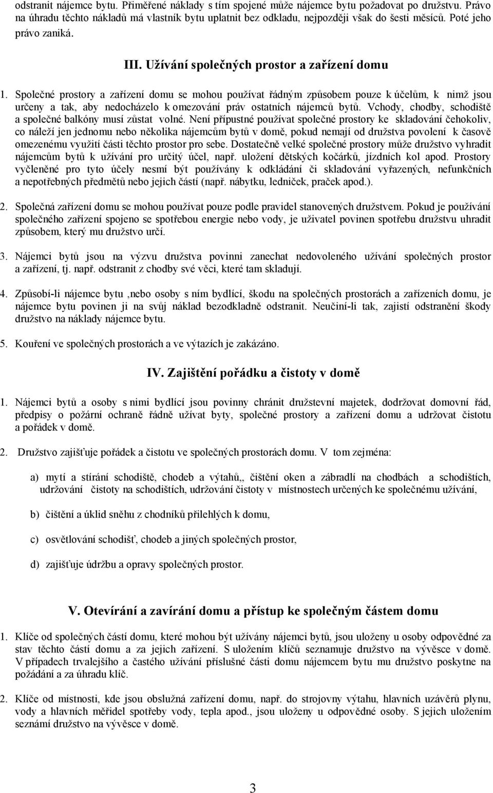 Společné prostory a zařízení domu se mohou používat řádným způsobem pouze k účelům, k nimž jsou určeny a tak, aby nedocházelo k omezování práv ostatních nájemců bytů.