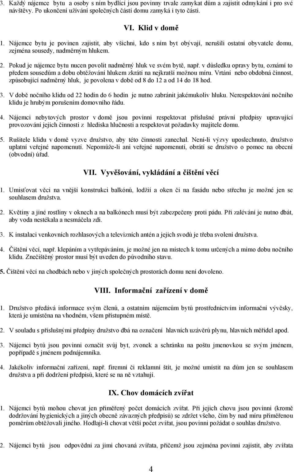 Pokud je nájemce bytu nucen povolit nadměrný hluk ve svém bytě, např. v důsledku opravy bytu, oznámí to předem sousedům a dobu obtěžování hlukem zkrátí na nejkratší možnou míru.