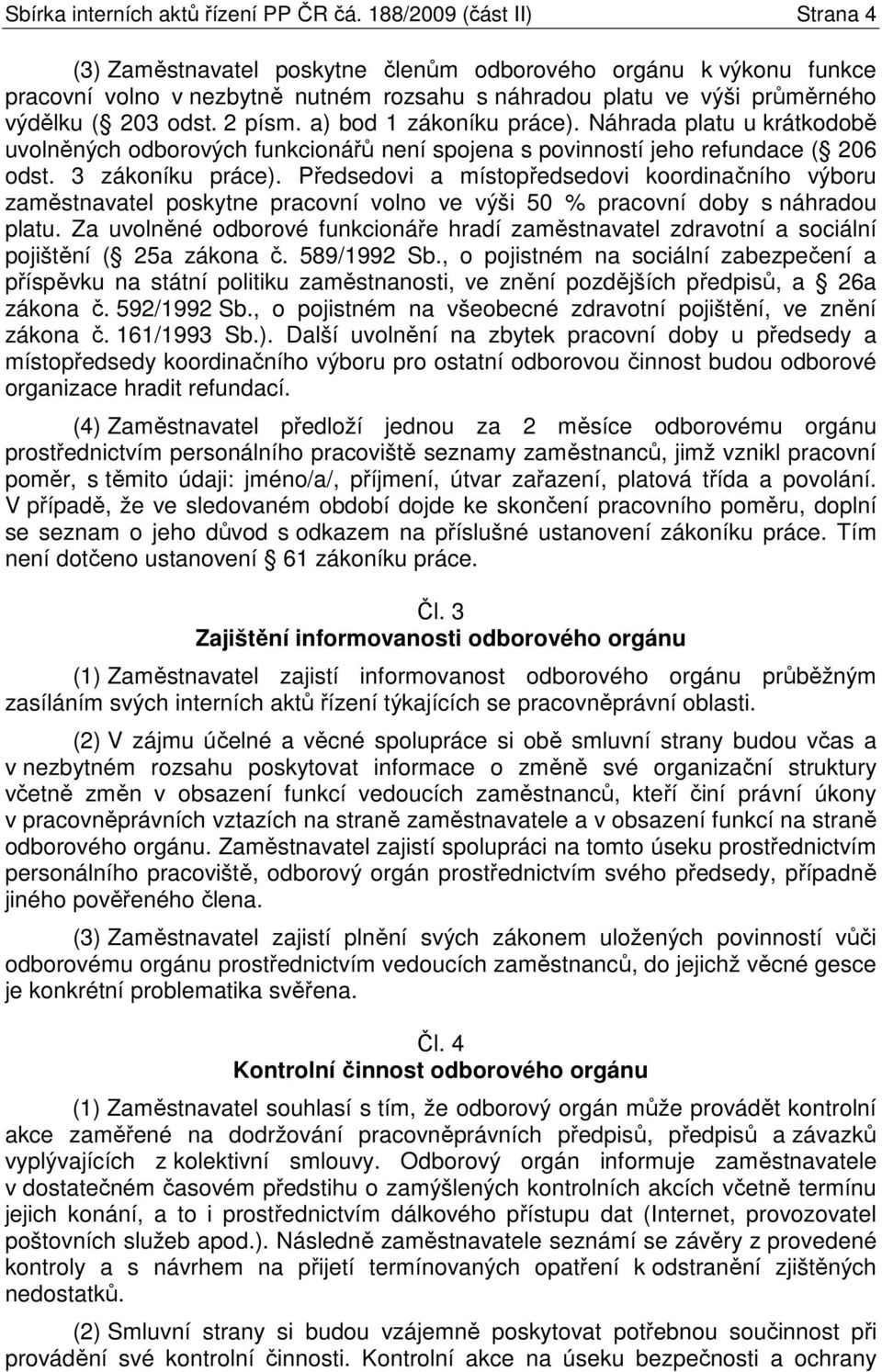 a) bod 1 zákoníku práce). Náhrada platu u krátkodobě uvolněných odborových funkcionářů není spojena s povinností jeho refundace ( 206 odst. 3 zákoníku práce).