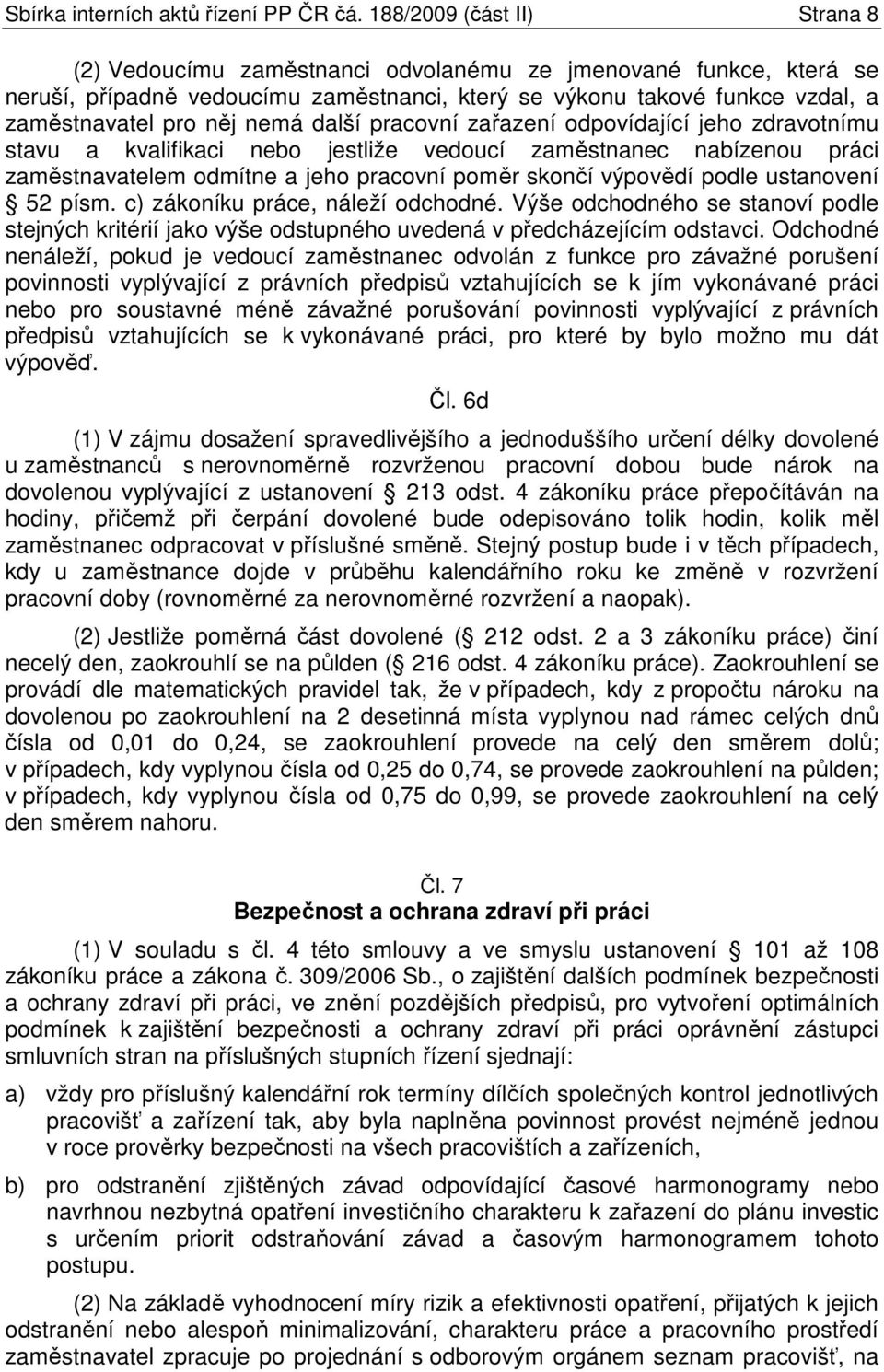 nemá další pracovní zařazení odpovídající jeho zdravotnímu stavu a kvalifikaci nebo jestliže vedoucí zaměstnanec nabízenou práci zaměstnavatelem odmítne a jeho pracovní poměr skončí výpovědí podle