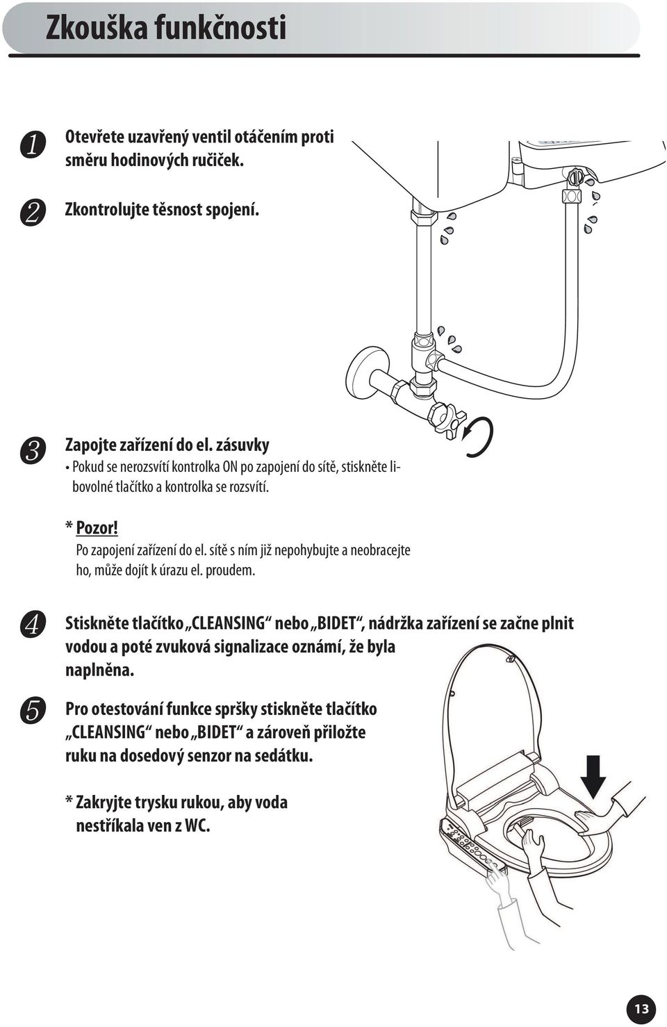 sítě s ním již nepohybujte a neobracejte ho, může dojít k úrazu el. proudem.