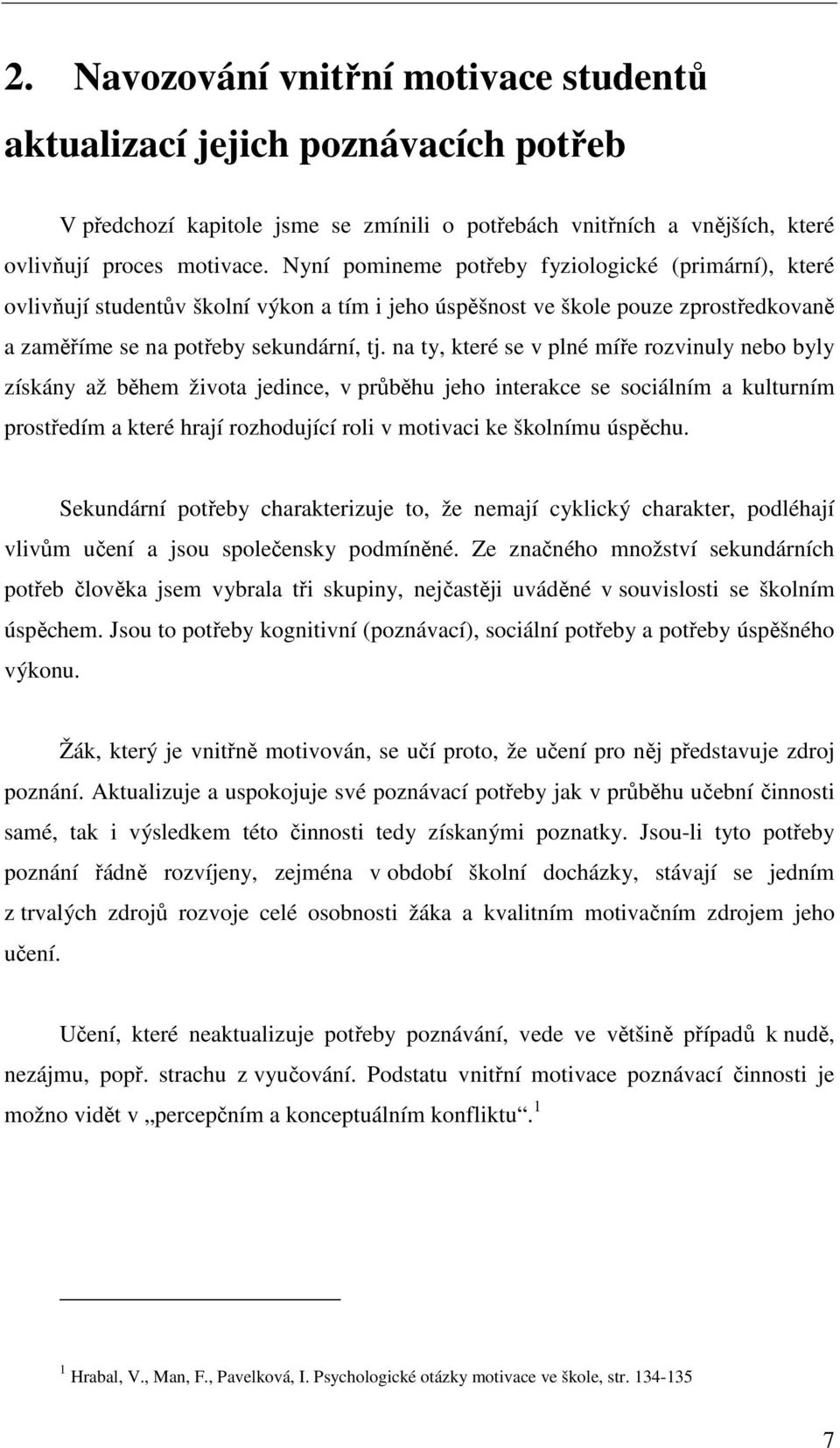 na ty, které se v plné míře rozvinuly nebo byly získány až během života jedince, v průběhu jeho interakce se sociálním a kulturním prostředím a které hrají rozhodující roli v motivaci ke školnímu