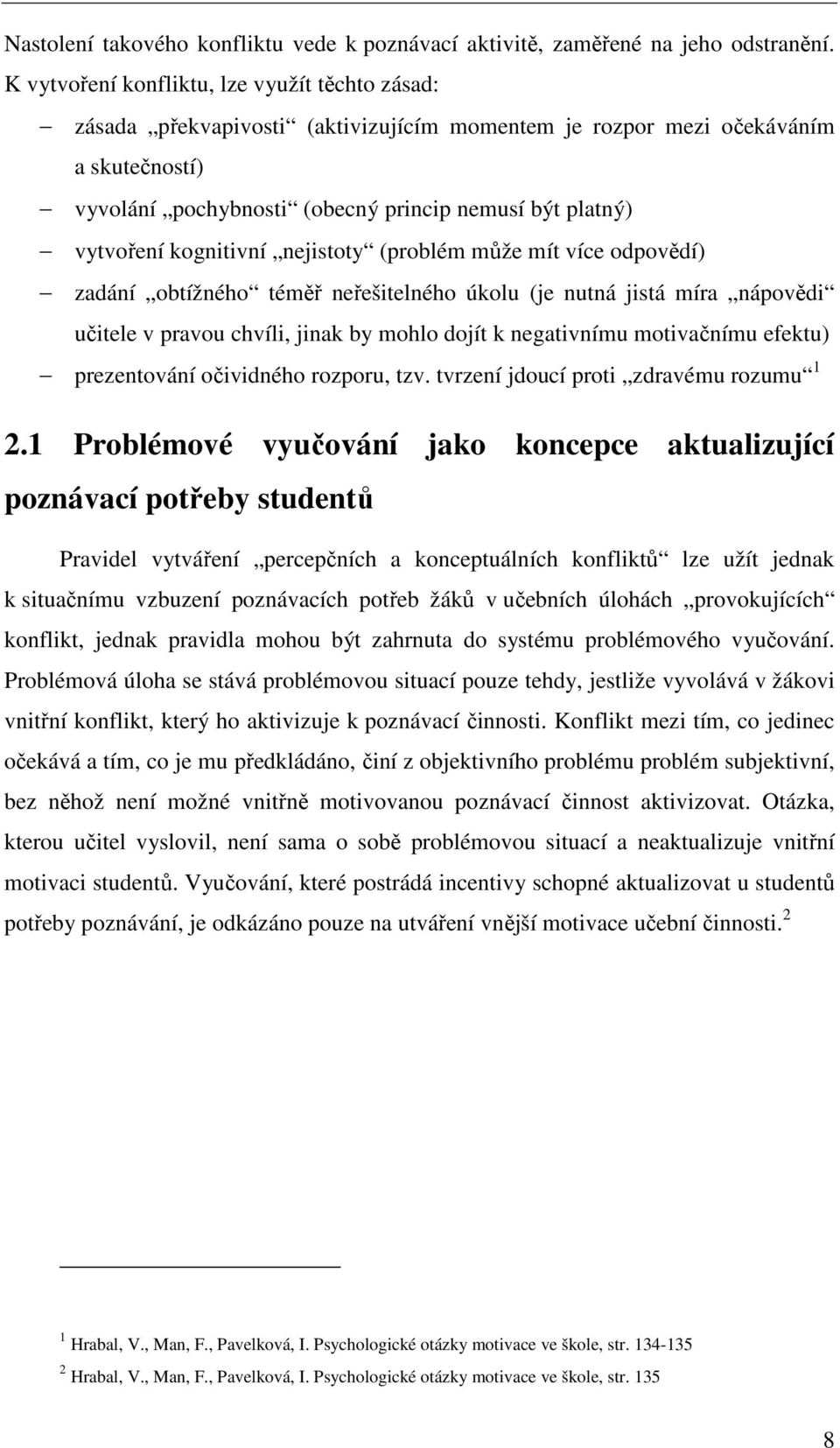 kognitivní nejistoty (problém může mít více odpovědí) zadání obtížného téměř neřešitelného úkolu (je nutná jistá míra nápovědi učitele v pravou chvíli, jinak by mohlo dojít k negativnímu motivačnímu