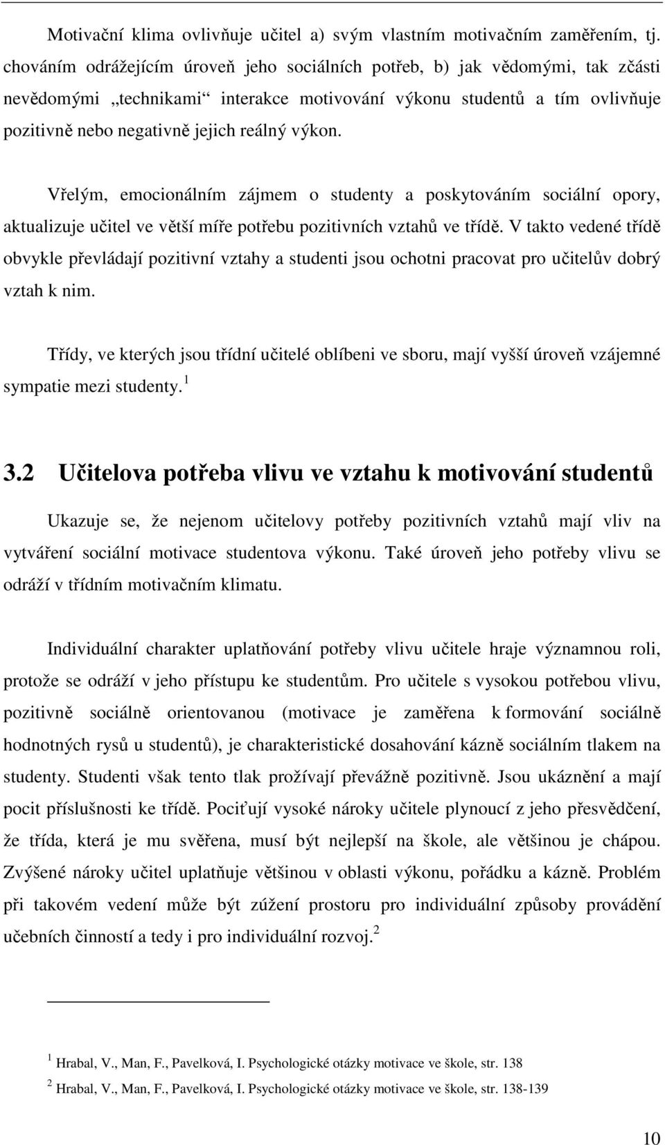 Vřelým, emocionálním zájmem o studenty a poskytováním sociální opory, aktualizuje učitel ve větší míře potřebu pozitivních vztahů ve třídě.