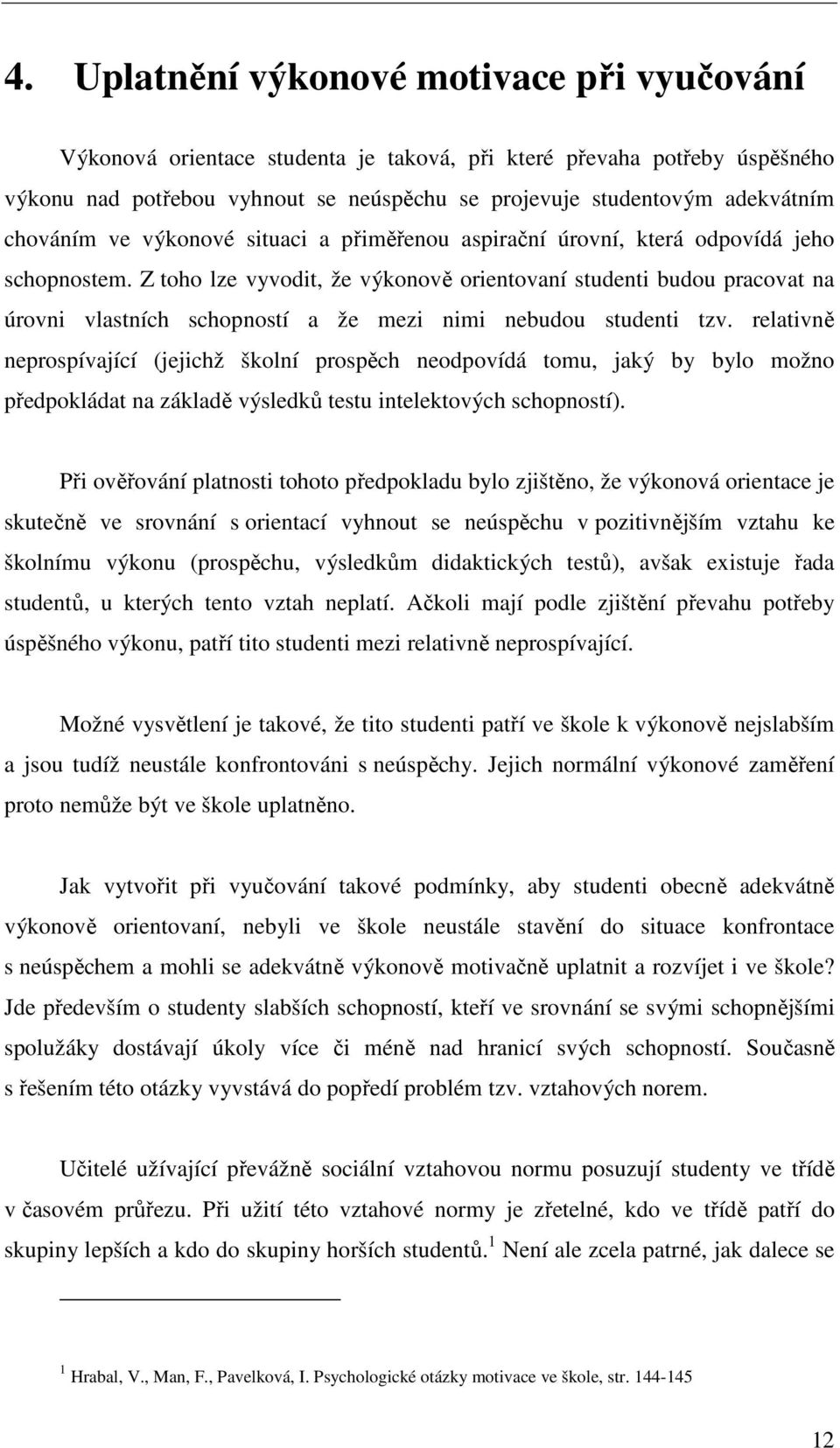 Z toho lze vyvodit, že výkonově orientovaní studenti budou pracovat na úrovni vlastních schopností a že mezi nimi nebudou studenti tzv.