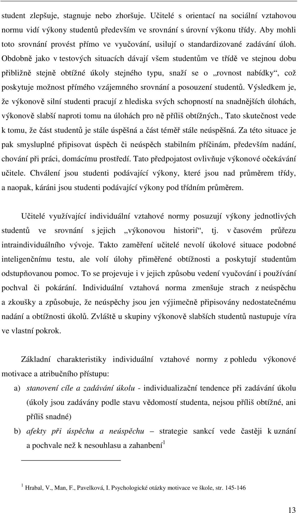 Obdobně jako v testových situacích dávají všem studentům ve třídě ve stejnou dobu přibližně stejně obtížné úkoly stejného typu, snaží se o rovnost nabídky, což poskytuje možnost přímého vzájemného