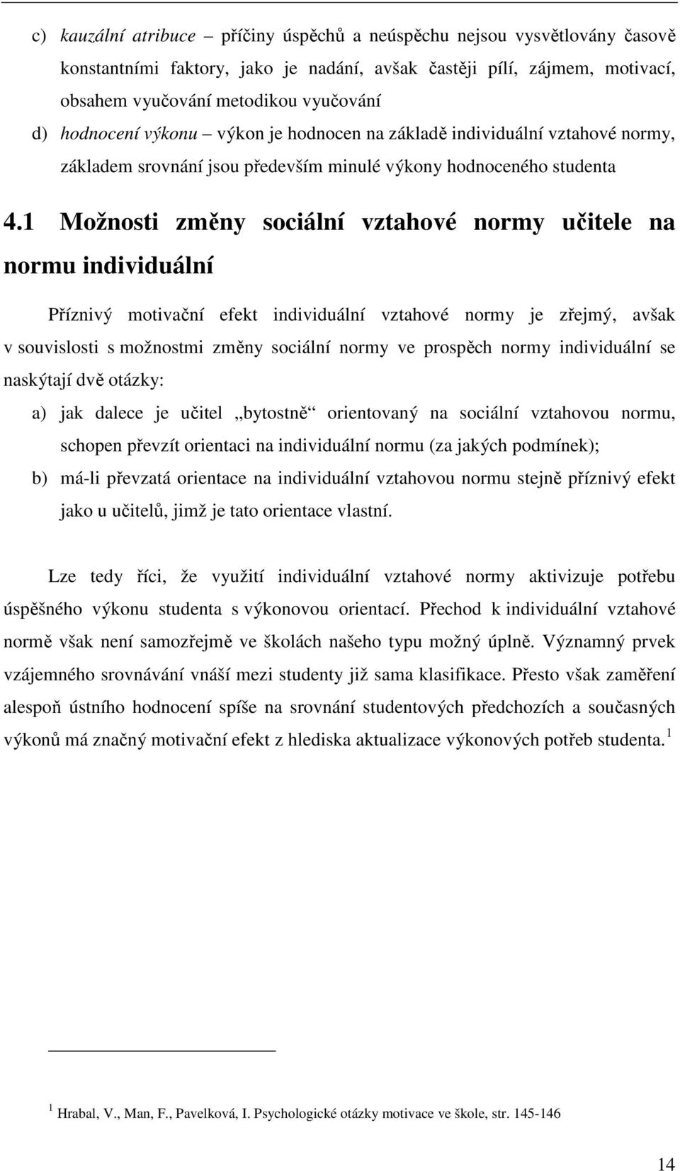 1 Možnosti změny sociální vztahové normy učitele na normu individuální Příznivý motivační efekt individuální vztahové normy je zřejmý, avšak v souvislosti s možnostmi změny sociální normy ve prospěch