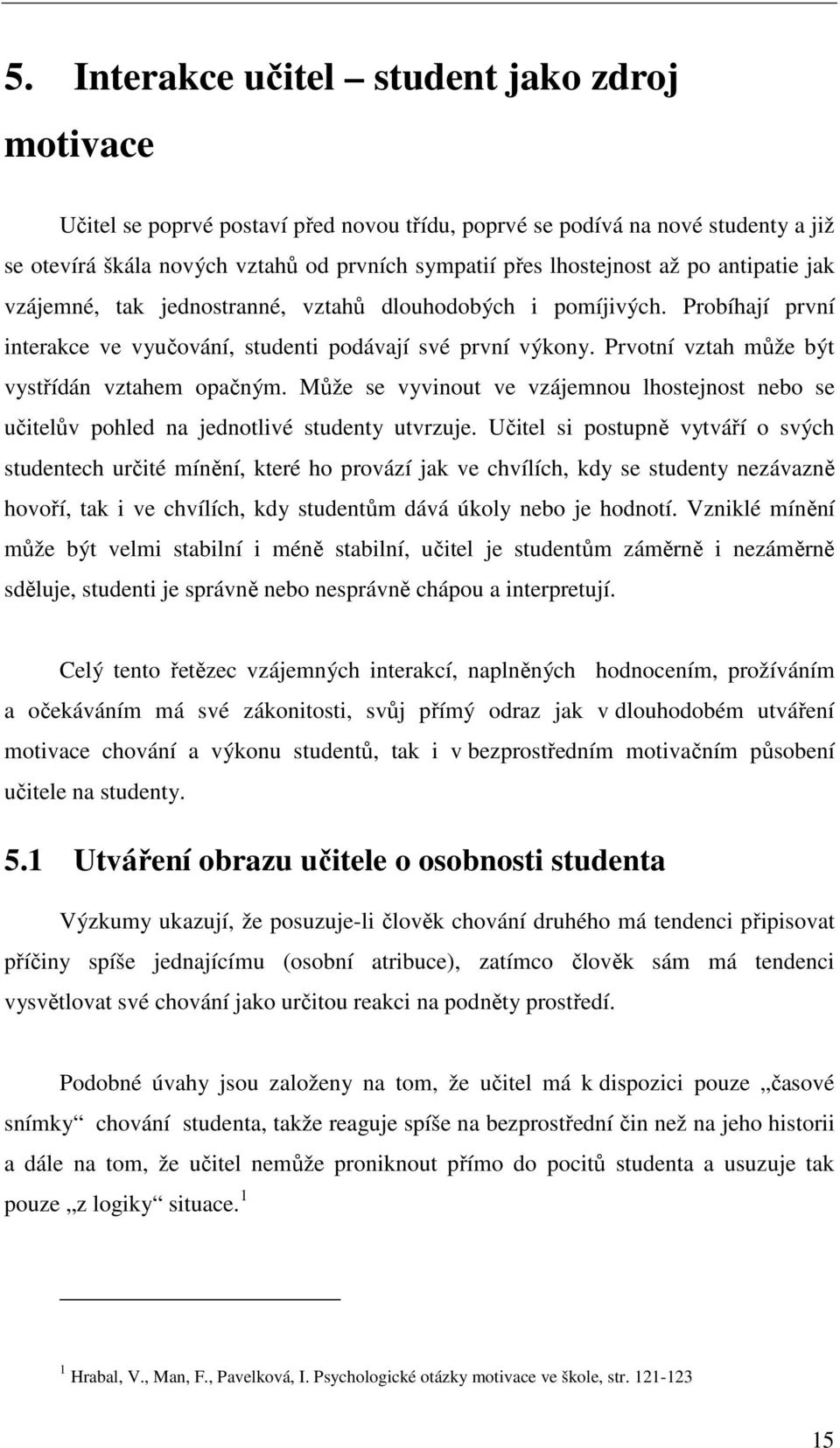 Prvotní vztah může být vystřídán vztahem opačným. Může se vyvinout ve vzájemnou lhostejnost nebo se učitelův pohled na jednotlivé studenty utvrzuje.