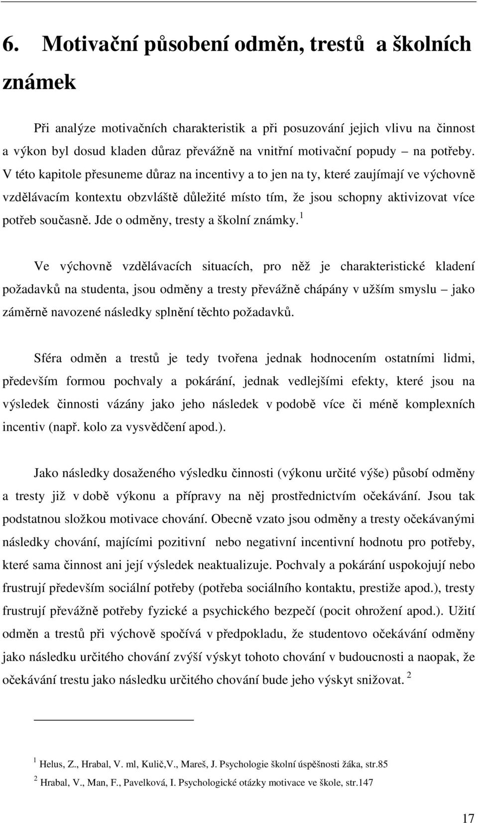 V této kapitole přesuneme důraz na incentivy a to jen na ty, které zaujímají ve výchovně vzdělávacím kontextu obzvláště důležité místo tím, že jsou schopny aktivizovat více potřeb současně.