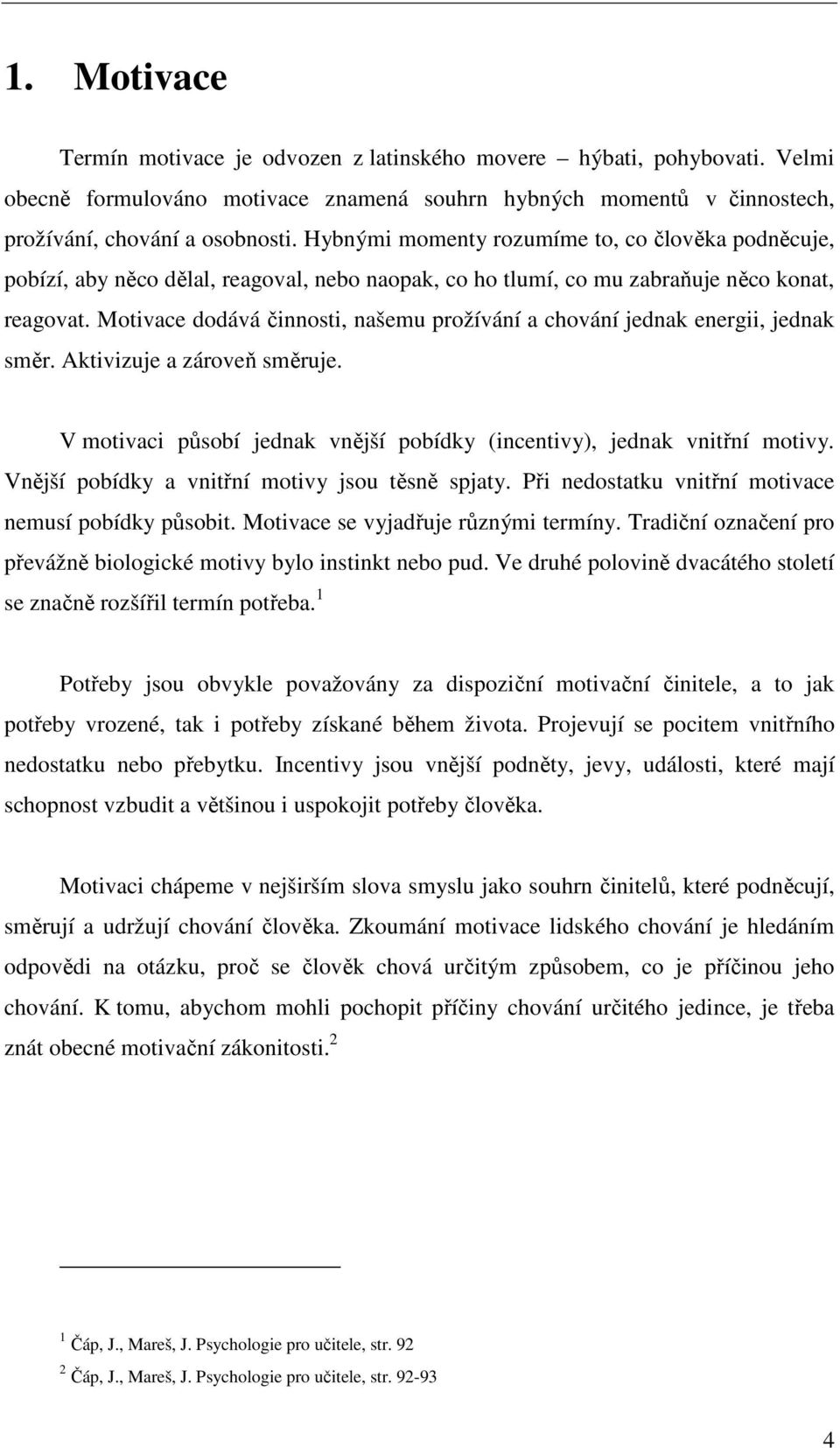 Motivace dodává činnosti, našemu prožívání a chování jednak energii, jednak směr. Aktivizuje a zároveň směruje. V motivaci působí jednak vnější pobídky (incentivy), jednak vnitřní motivy.