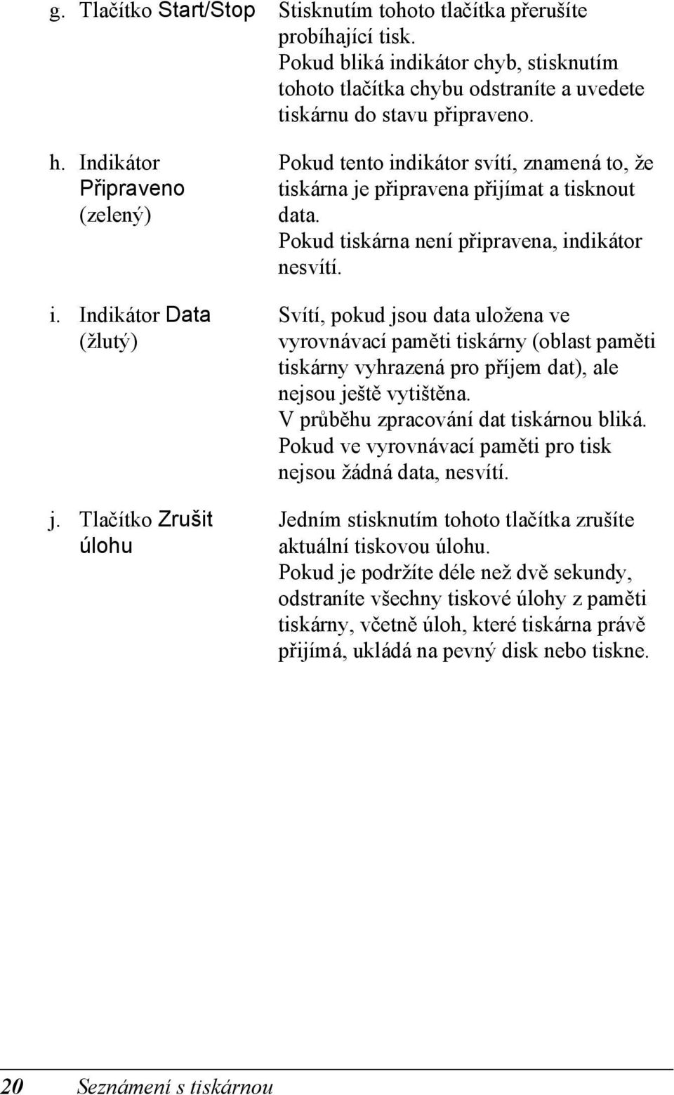 Pokud tiskárna není připravena, indikátor nesvítí. Svítí, pokud jsou data uložena ve vyrovnávací paměti tiskárny (oblast paměti tiskárny vyhrazená pro příjem dat), ale nejsou ještě vytištěna.