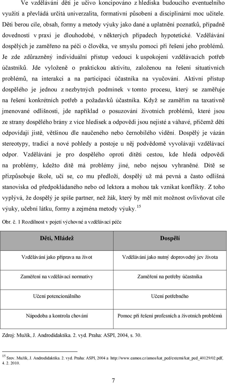 Vzdělávání dospělých je zaměřeno na péči o člověka, ve smyslu pomoci při řešení jeho problémů. Je zde zdůrazněný individuální přístup vedoucí k uspokojení vzdělávacích potřeb účastníků.