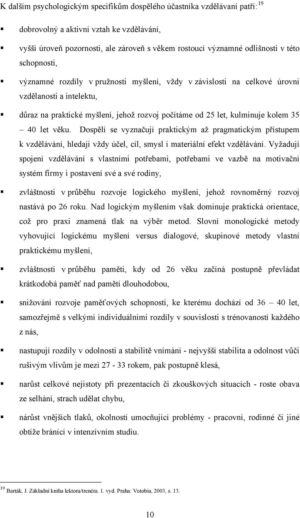 věku. Dospělí se vyznačují praktickým až pragmatickým přístupem k vzdělávání, hledají vždy účel, cíl, smysl i materiální efekt vzdělávání.