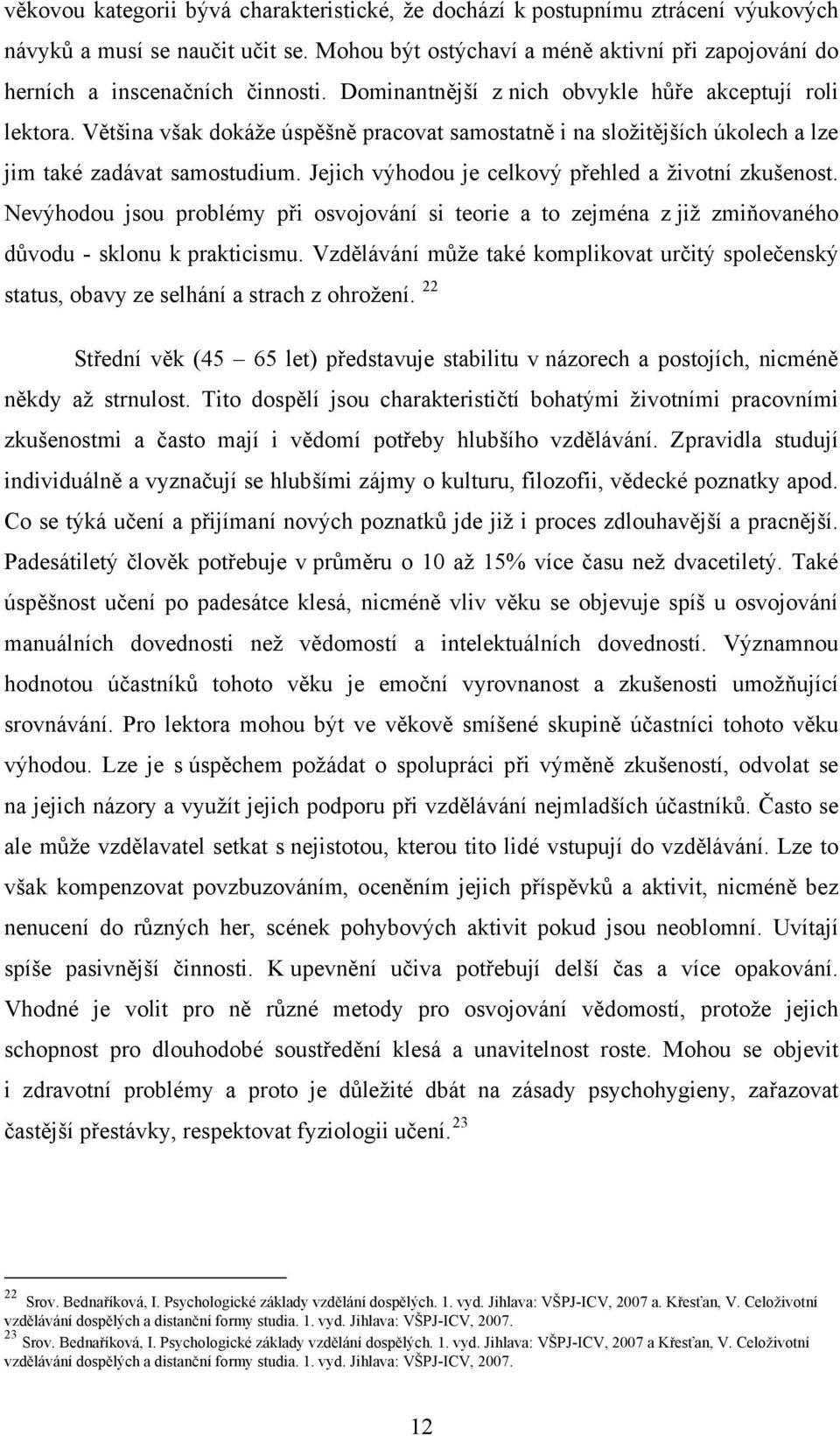 Většina však dokáže úspěšně pracovat samostatně i na složitějších úkolech a lze jim také zadávat samostudium. Jejich výhodou je celkový přehled a životní zkušenost.